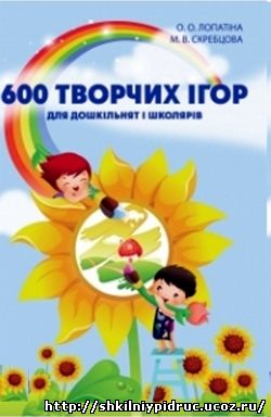 600 творчих ігор для дошкільнят і школяриків